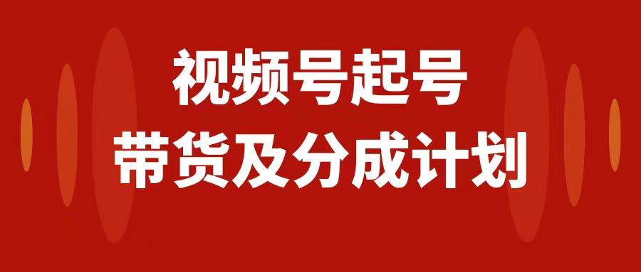 视频号快速起号，分成计划及带货，0-1起盘、运营、变现玩法，日入1000-创想网