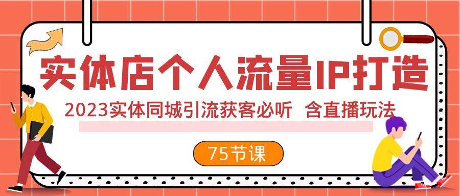实体店个人流量IP打造 2023实体同城引流获客必听 含直播玩法（75节完整版）-创想网