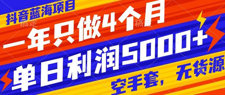 抖音蓝海项目，一年只做4个月，空手套，无货源，单日利润5000-创想网