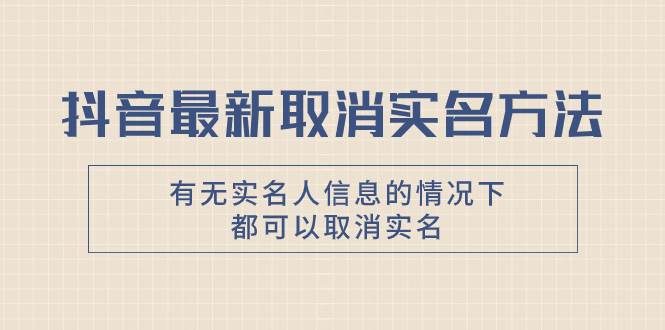 抖音最新取消实名方法，有无实名人信息的情况下都可以取消实名，自测-创想网