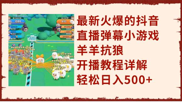 最新火爆的抖音直播弹幕小游戏羊羊抗狼，开播教程详解，轻松日入500-创想网