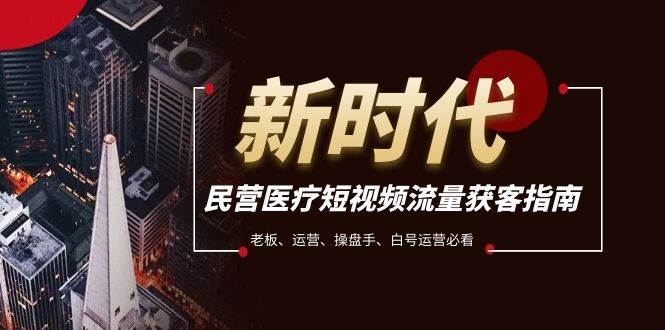 民营医疗-短视频流量获客必备指南，老板、运营、操盘手、白号运营必看-创想网