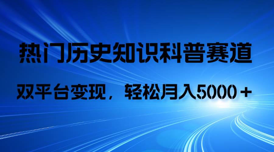 历史知识科普，AI辅助完成作品，抖音视频号双平台变现，月收益轻5000＋-创想网