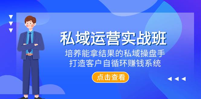 私域运营实战班，培养能拿结果的私域操盘手，打造客户自循环赚钱系统-创想网