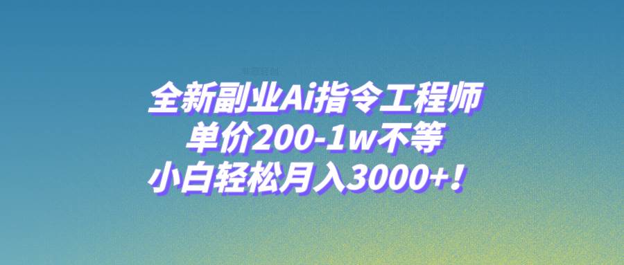 全新副业Ai指令工程师，单价200-1w不等，小白轻松月入3000 ！-创想网