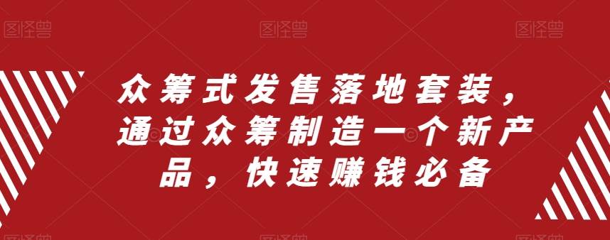 众筹 式发售落地套装，通过众筹制造一个新产品，快速赚钱必备-创想网