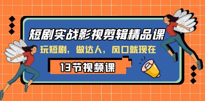 短剧实战影视剪辑精品课，玩短剧，做达人，风口就现在-创想网