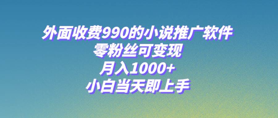 小说推广软件，零粉丝可变现，月入1000 ，小白当天即上手【附189G素材】-创想网