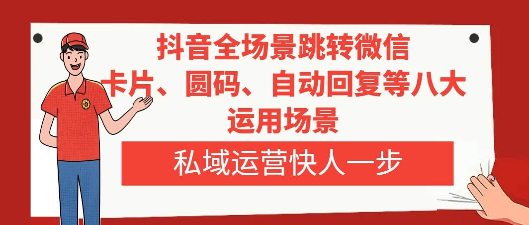 抖音全场景跳转微信，卡片/圆码/自动回复等八大运用场景，私域运营快人一步-创想网