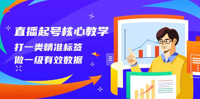 直播起号核心教学，打一类精准标签，做一级有效数据（14节课）-创想网