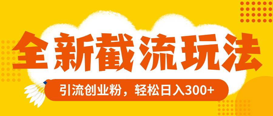 全新截流玩法，精准引流创业粉，轻松日入300-创想网