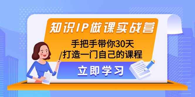 知识IP做课实战营，手把手带你30天打造一门自己的课程-创想网