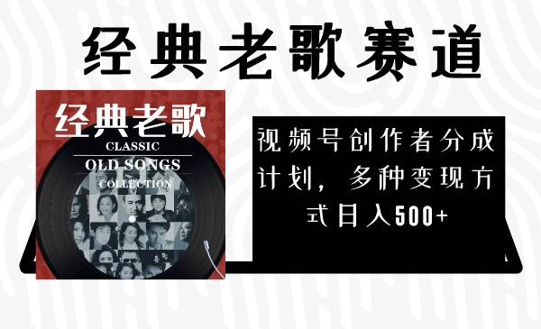 视频号创作者分成计划，经典老歌赛道，多种变现方式日入500 （完整素材）-创想网