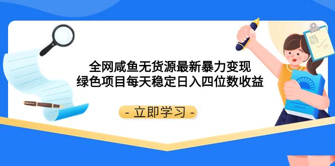 全网咸鱼无货源最新暴力变现 绿色项目每天稳定日入四位数收益-创想网