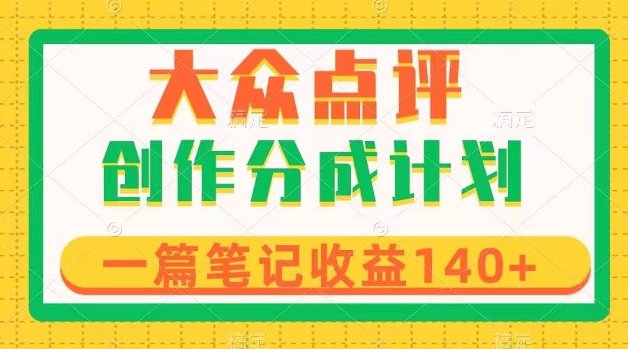 大众点评创作分成，一篇笔记收益140 ，新风口第一波，作品制作简单-创想网