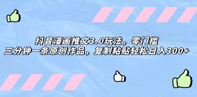 抖音漫画推文3.0玩法，零门槛，三分钟一条原创作品，复制粘贴轻松日入300-创想网