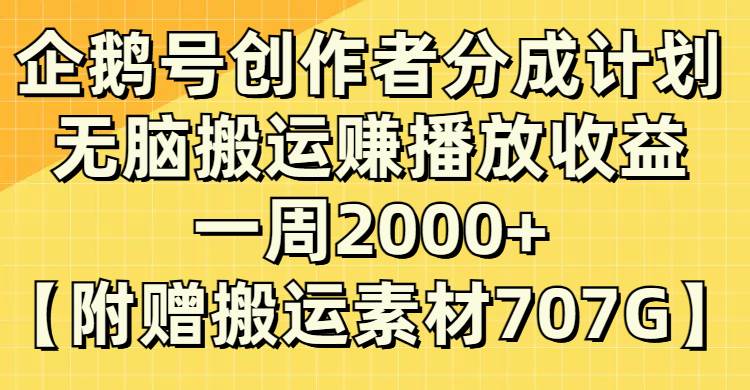 企鹅号创作者分成计划，无脑搬运赚播放收益，一周2000 【附赠无水印直接搬运】-创想网