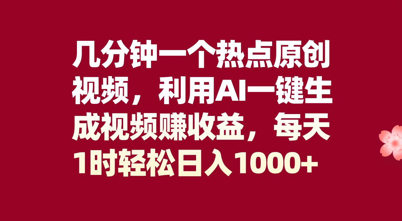 几分钟一个热点原创视频，利用AI一键生成视频赚收益，每天1时轻松日入1000-创想网