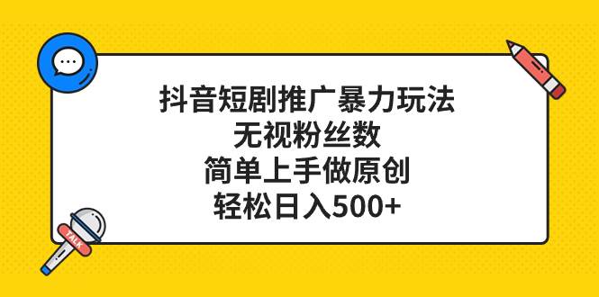 抖音短剧推广暴力玩法，无视粉丝数，简单上手做原创，轻松日入500-创想网