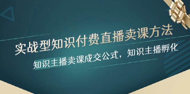 实战型知识付费直播-卖课方法，知识主播卖课成交公式，知识主播孵化-创想网