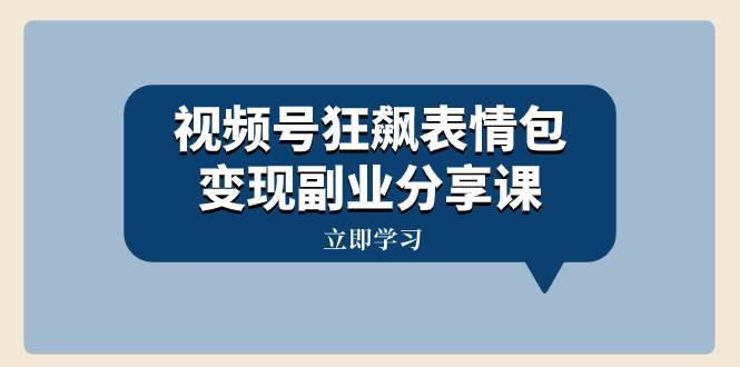 视频号狂飙表情包变现副业分享课，一条龙玩法分享给你（附素材资源）-创想网