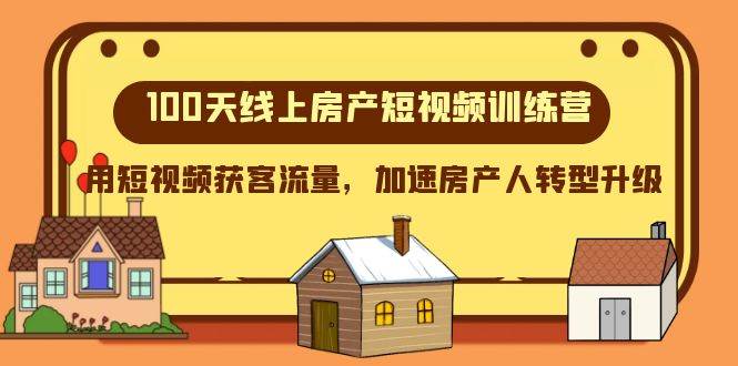 100天-线上房产短视频训练营，用短视频获客流量，加速房产人转型升级-创想网
