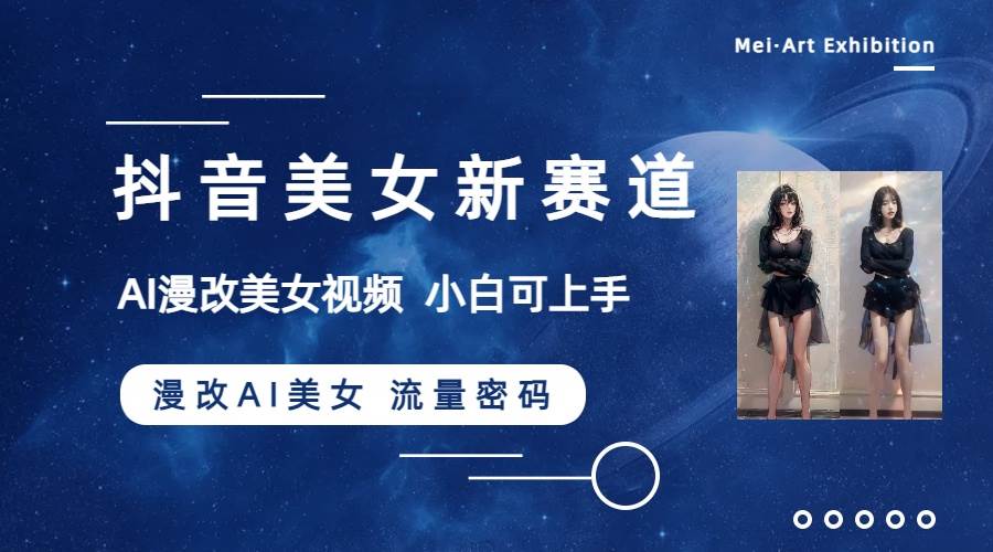 抖音美女新赛道-漫改AI美女流量密码，5分钟制作视频，新手一周涨万粉-创想网