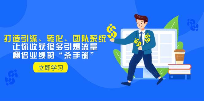 教你打造引流、转化、团队系统，让你收获很多引爆流量、翻倍业绩的“杀手锏”-创想网