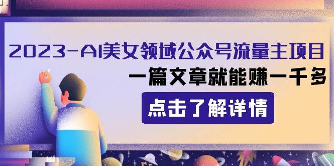 2023AI美女领域公众号流量主项目：一篇文章就能赚一千多-创想网