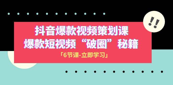 2023抖音爆款视频-策划课，爆款短视频“破 圈”秘籍（6节课）-创想网