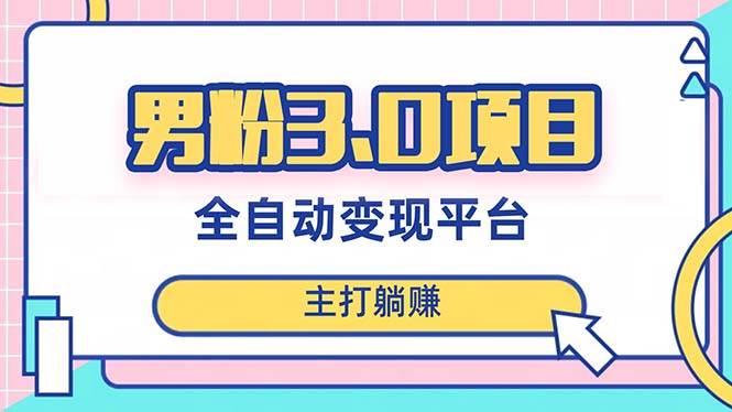 男粉3.0项目，日入1000 ！全自动获客渠道，当天见效，新手小白也能简单操作-创想网