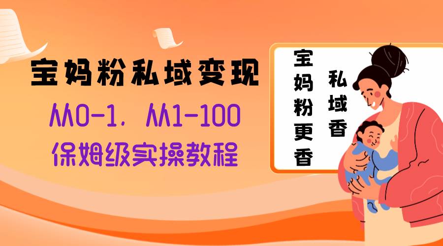 宝妈粉私域变现从0-1，从1-100，保姆级实操教程，长久稳定的变现之法-创想网