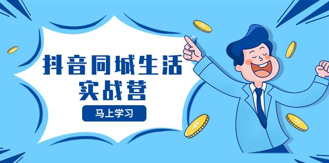 抖音同城生活实战营，抓住抖音本地生活风口，让你的生意逆风翻盘-创想网