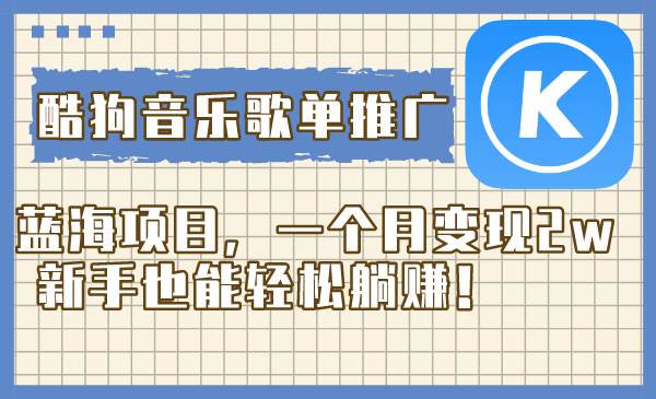 酷狗音乐歌单推广蓝海项目，一个月变现2w，新手也能轻松躺赚！-创想网