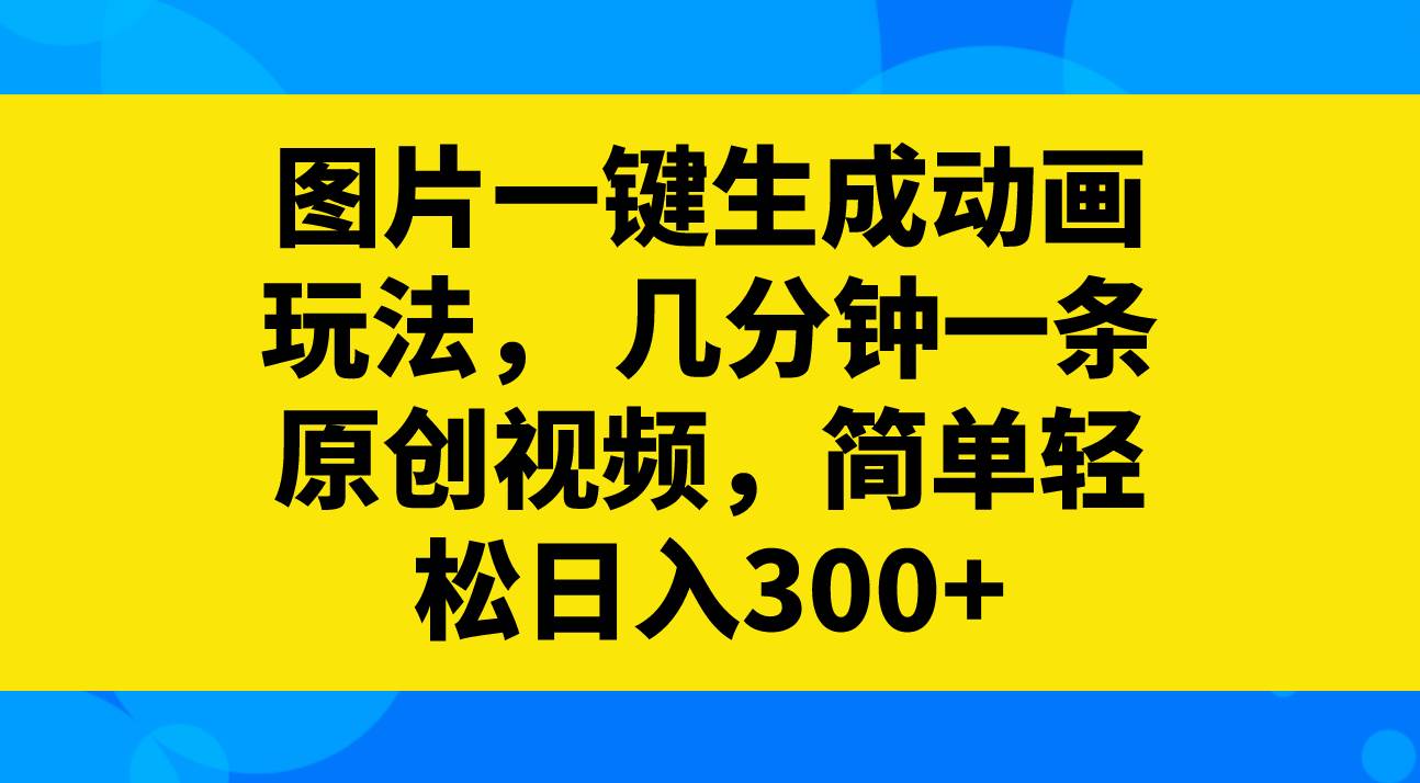 图片一键生成动画玩法，几分钟一条原创视频，简单轻松日入300-创想网