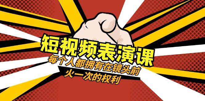 短视频-表演课：每个人都拥有在镜头前火一次的权利（49节视频课）-创想网