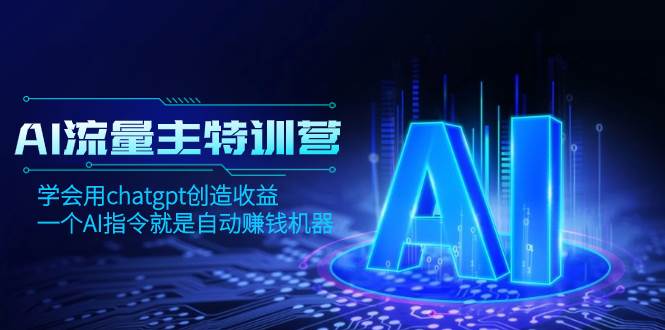 AI流量主训练营，学会用chatgpt创造收益，一个AI指令就是自动赚钱机器-创想网