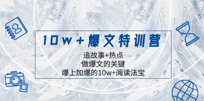 10w 爆文特训营，追故事 热点，做爆文的关键  爆上加爆的10w 阅读法宝-创想网