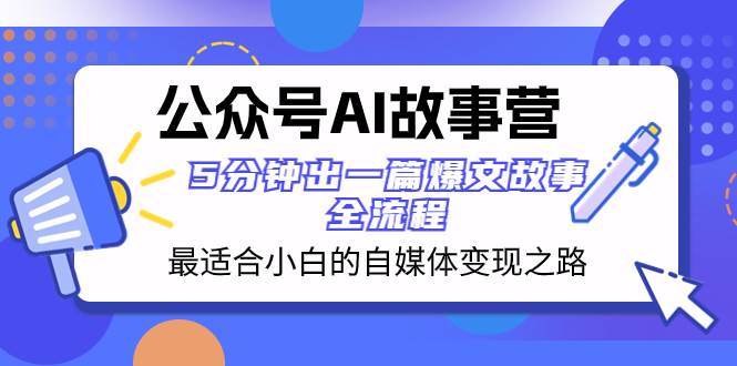 公众号AI 故事营 最适合小白的自媒体变现之路  5分钟出一篇爆文故事 全流程-创想网