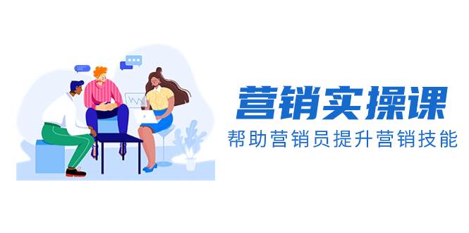 营销实操课，帮助营销员提升营销技能【完结】【音频 文档】-创想网