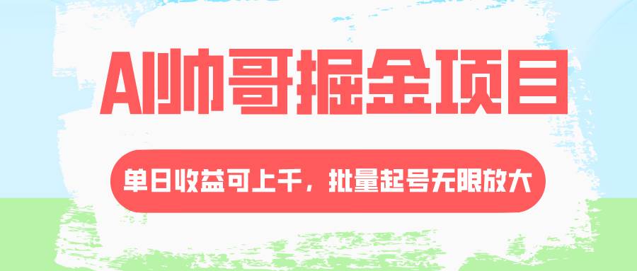 AI帅哥掘金项目，单日收益上千，批量起号无限放大-创想网