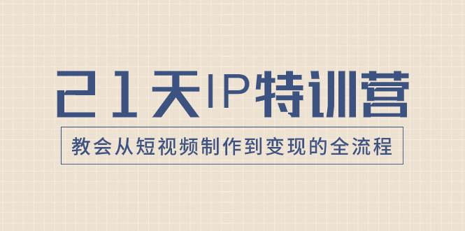 21天IP特训营，教会从短视频制作到变现的全流程-创想网
