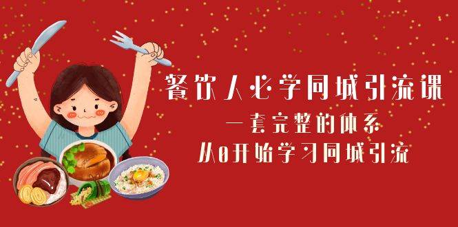 餐饮人必学-同城引流课：一套完整的体系，从0开始学习同城引流（68节课）-创想网