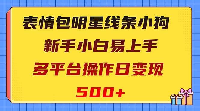 表情包明星线条小狗变现项目，小白易上手多平台操作日变现500-创想网