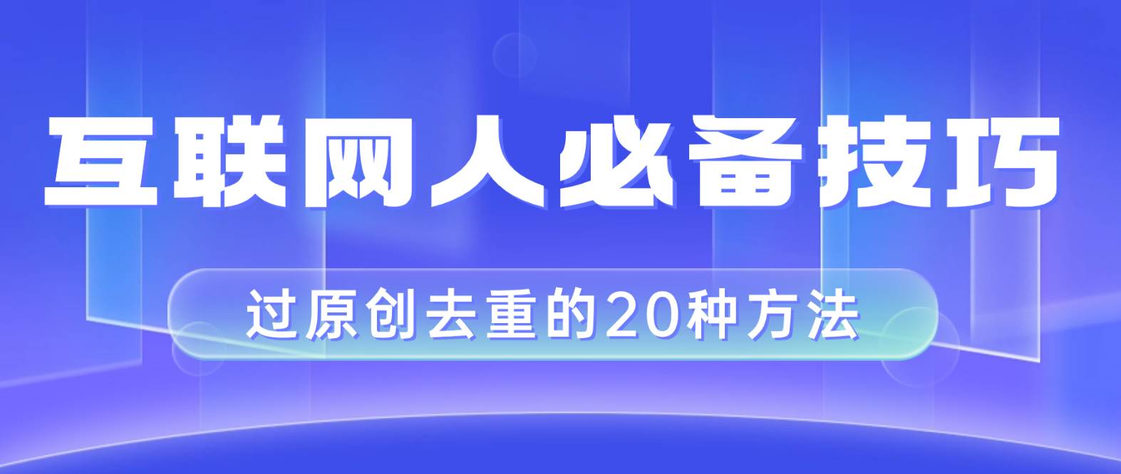 互联网人的必备技巧，剪映视频剪辑的20种去重方法，小白也能通过二创过原创-创想网