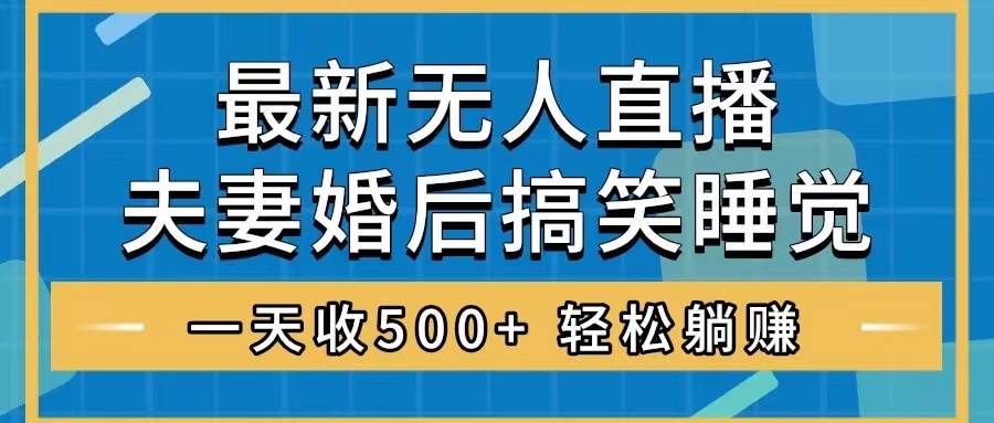 无人直播最新玩法，婚后夫妻睡觉整蛊，礼物收不停，睡后收入500-创想网