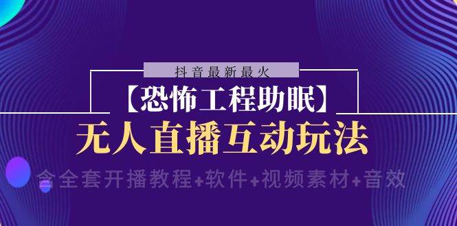 抖音最新最火【恐怖工程 抖音最新最火【恐怖工程助眠】无人直播互动玩法（含全套开播教程 软件 视频素材 音效）-创想网