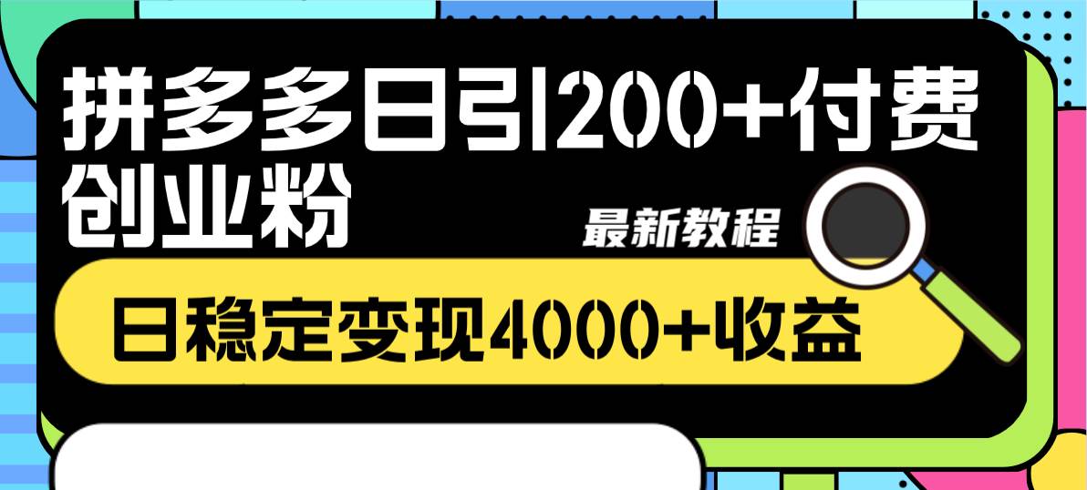拼多多日引200 付费创业粉，日稳定变现4000 收益最新教程-创想网