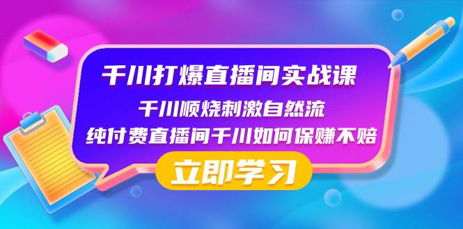 千川-打爆直播间实战课：千川顺烧刺激自然流 纯付费直播间千川如何保赚不赔-创想网