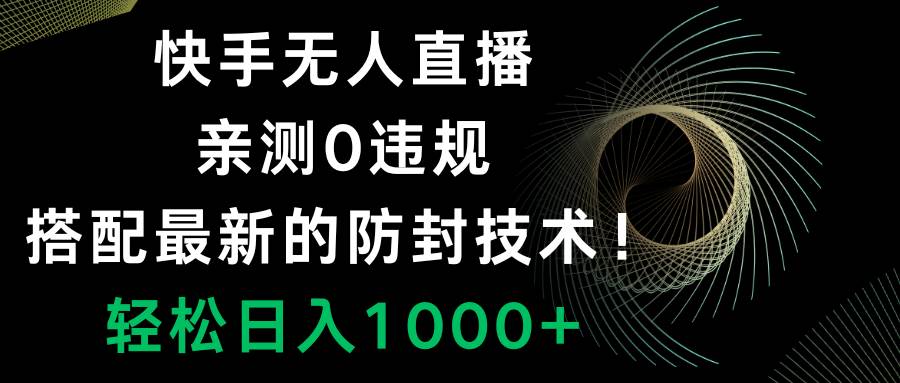 快手无人直播，0违规，搭配最新的防封技术！轻松日入1000-创想网